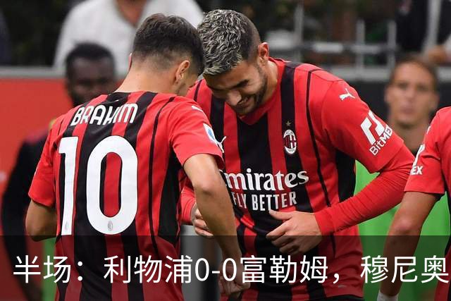 半场：利物浦0-0富勒姆，穆尼奥斯造险，雅凯门线解围