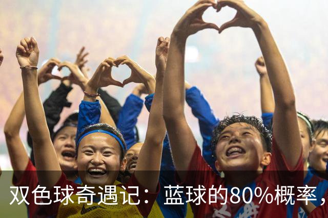 双色球奇遇记：蓝球的80%概率，也许你正中了它！