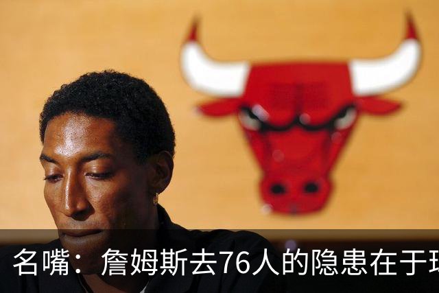 名嘴：詹姆斯去76人的隐患在于球权难以分配 他想当第二进攻选择